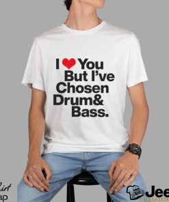 I love you but i’ve chosen Drum and Bass shirt