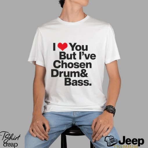 I love you but i’ve chosen Drum and Bass shirt