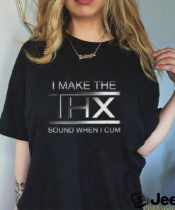 I make the THX sound when I cum shirt