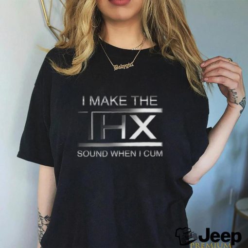 I make the THX sound when I cum shirt