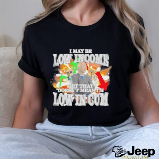 I may be Low Income but that doesn’t mean I’m low in cum meme shirt