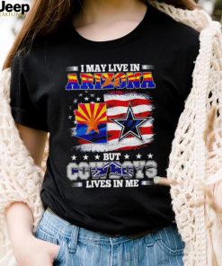 I may live in Arizona but Cowboys lives in me shirt