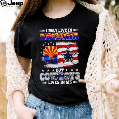 I may live in Arizona but Cowboys lives in me shirt