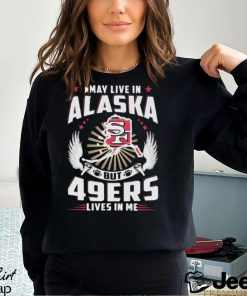 I may live in alaska but san francisco 49ers lives in me T shirt