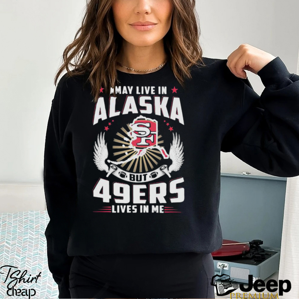 I may live in alaska but san francisco 49ers lives in me T shirt