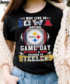 I may live in iowa but on game day my heart and soul belongs to steelers shirt