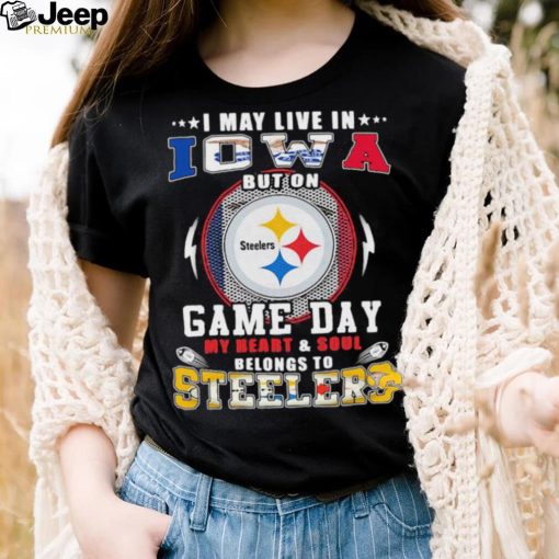 I may live in iowa but on game day my heart and soul belongs to steelers shirt