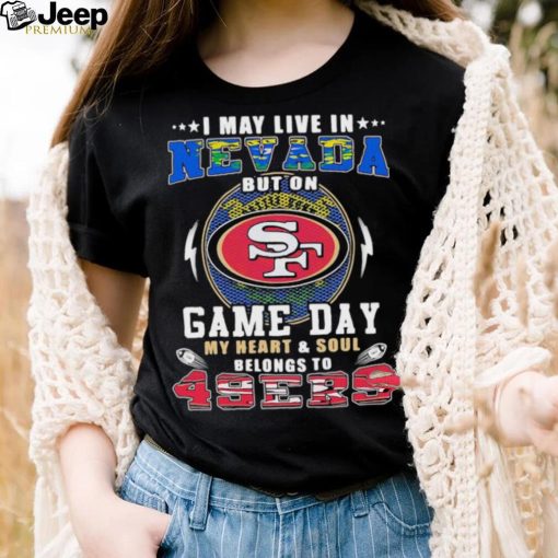 I may live in nevada but on game day my heart and soul belongs to 49ers shirt