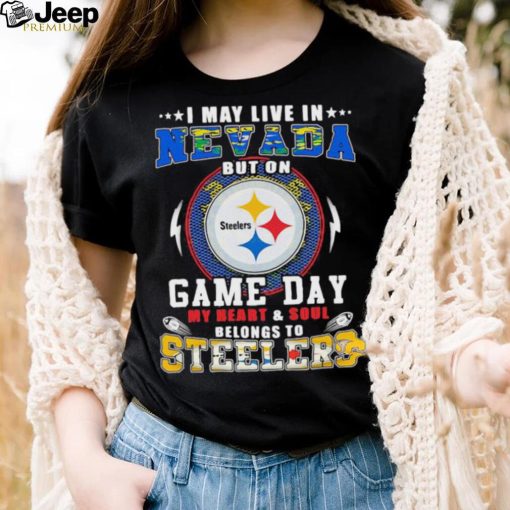 I may live in nevada but on game day my heart and soul belongs to steelers shirt