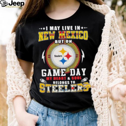 I may live in new mexico but on game day my heart and soul belongs to steelers shirt