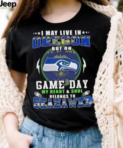 I may live in oregon but on game day my heart and soul belongs to seahawks shirt