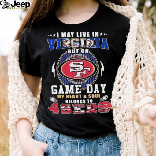 I may live in virginia but on game day my heart and soul belongs to 49ers shirt