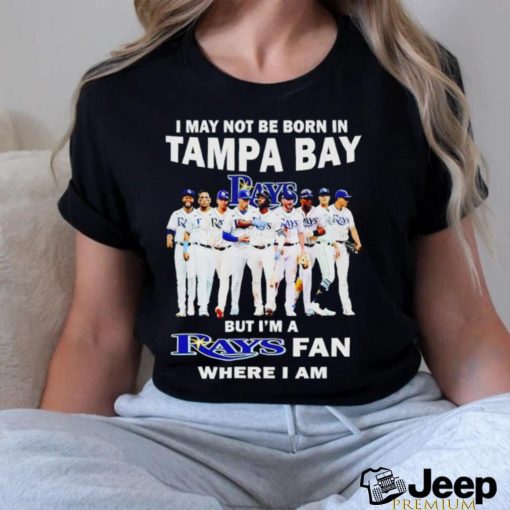 I may not be born in tampa bay but i’m a Tampa Bay Rays fan where i am shirt