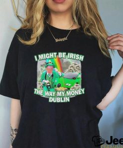 I might be irish the way my money dublin photo design t shirt