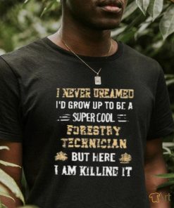 I never dreamed i’d grow up to be a super cool forestry technician T Shirt