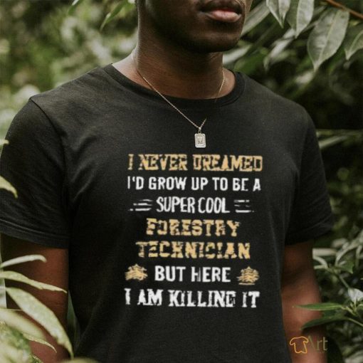 I never dreamed i’d grow up to be a super cool forestry technician T Shirt