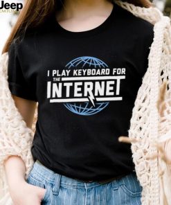 I play keyboard for the Internet shirt