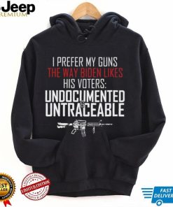 I prefer my guns the way biden likes his voters undocumented shirt