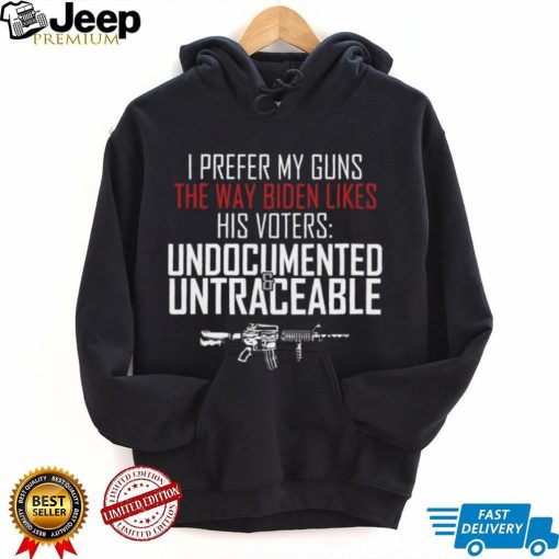 I prefer my guns the way biden likes his voters undocumented shirt