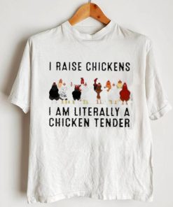 I raise chickens am literally a chicken tender shirt