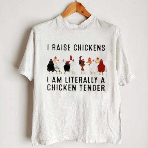 I raise chickens am literally a chicken tender shirt