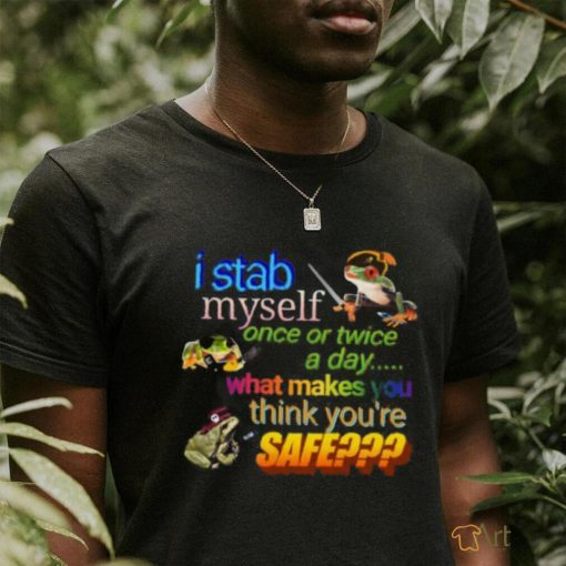 I stab myself once or twice a day what makes think you’re safe frog T Shirt