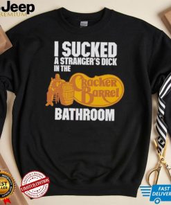 I sucked a stranger’s dick in the Cracker Barrel bathroom shirt