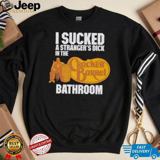 I sucked a stranger’s dick in the Cracker Barrel bathroom shirt