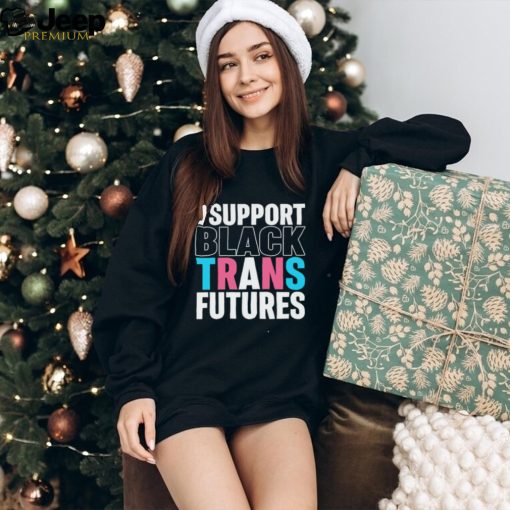 I support black trans futures shirt