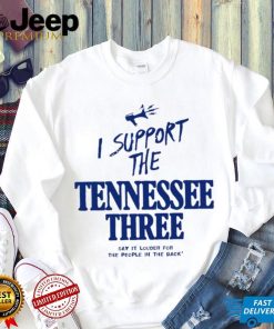 I support the Tennessee three say it louder for the people in the back 2023 shirt