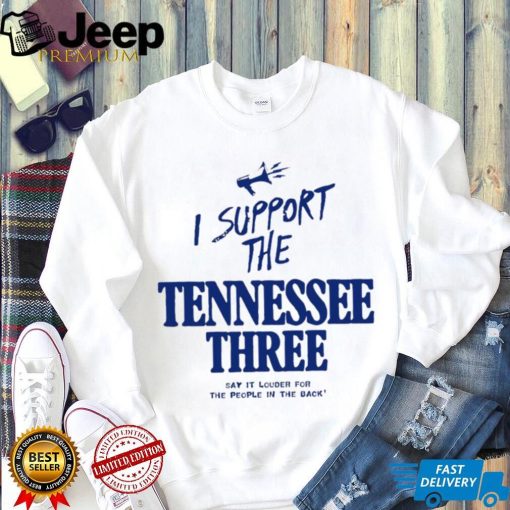 I support the Tennessee three say it louder for the people in the back 2023 shirt