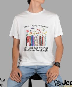 I survived reading banned books all I got was smarter and more empathetic shirt