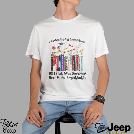 I survived reading banned books all I got was smarter and more empathetic shirt