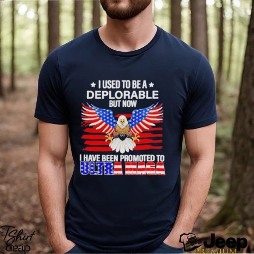 I used to be a deplorable but now I have been promoted to Ultra Maga shirt