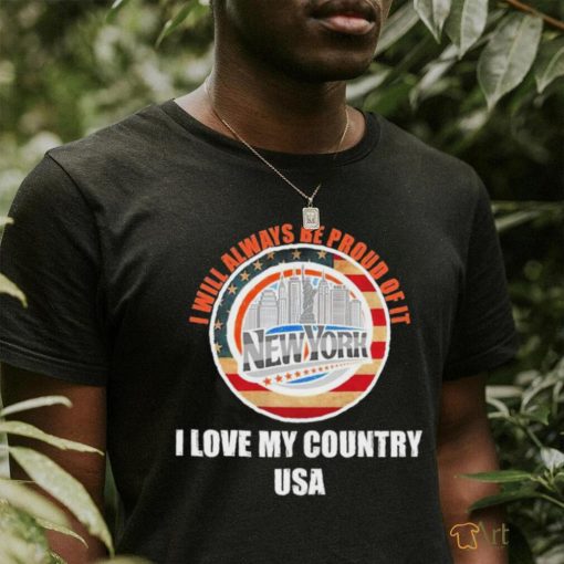 I will always be proud of it New York I love my country USA logo shirt