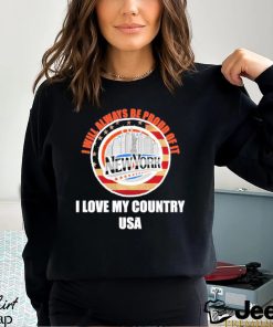 I will always be proud of it New York I love my country USA shirt