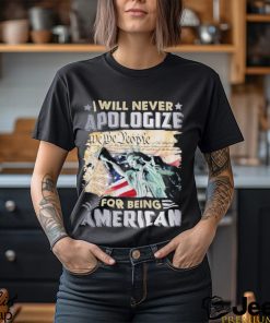 I will never apologize for being American flag T Shirt