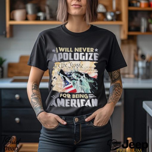 I will never apologize for being American flag T Shirt