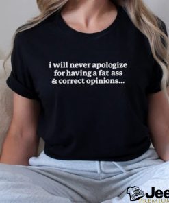 I will never apologize for having a fat ass and correct shirt