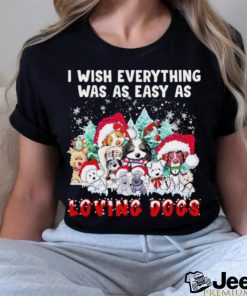 I wish everything was as easy is loving dogs Christmas shirt