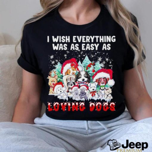 I wish everything was as easy is loving dogs Christmas shirt