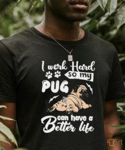 I work hard so my pug can have a better like T Shirt