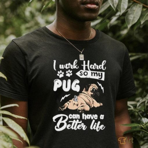 I work hard so my pug can have a better like T Shirt