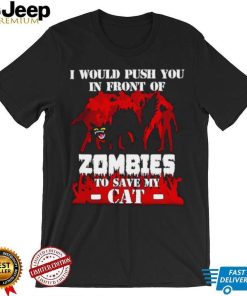 I would push you in front of zombies to save my cat shirt