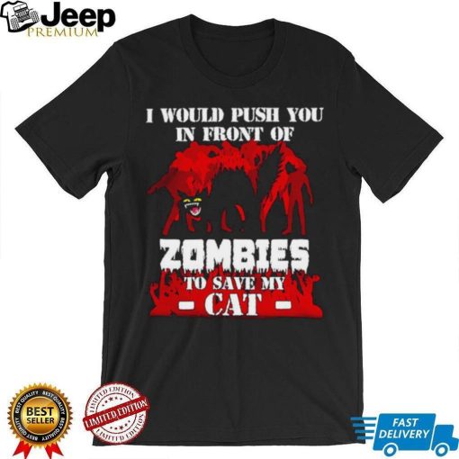 I would push you in front of zombies to save my cat shirt