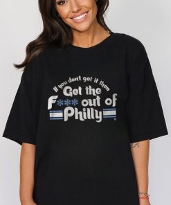 IF YOU DON'T GET IT, THEN GET THE F... OUT OF PHILLY SHIRT