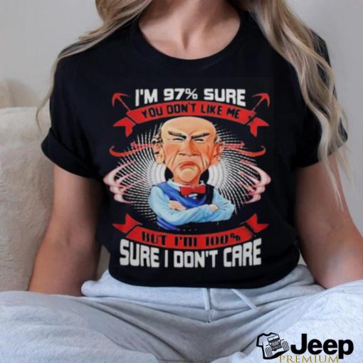 I’M 97% SURE YOU DON’T LIKE ME BUT I’M 100 sure i don’t care shirt