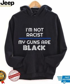 I'M NOT RACIST MY GUNS ARE BLACK shirt