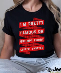 I_m pretty famous on grumpy furry leftist Twitter shirt