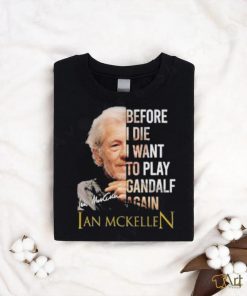 Ian Mckellen quotes before i die i want to play gandalf again signatures shirt